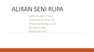 ALIRAN SENI RUPA
ADHITYA ISMU Y (02)
KINANTHI SETYA R (17)
MARIA ANDRIANI G (19)
REYNALDI (24)
REYNALDO (25)
 