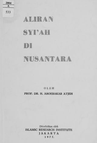2004
A

533

AL1RAN
SYI'AH
Dl
NUSANTARA

OLEH
PROF. DR. H. ABOEBAKAR A T J E H

Diterbitkan oleh
ISLAMIC RESEARCH INSTITUTE
J A K A R T A
1 9 7 7.

 