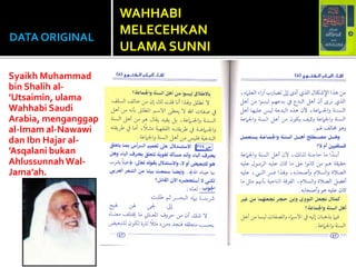 DATA ORIGINAL
Syaikh Muhammad
bin Shalih al-
’Utsaimin, ulama
Wahhabi Saudi
Arabia, menganggap
al-Imam al-Nawawi
dan Ibn Hajar al-
’Asqalani bukan
AhlussunnahWal-
Jama’ah.
WAHHABI
MELECEHKAN
ULAMA SUNNI
 