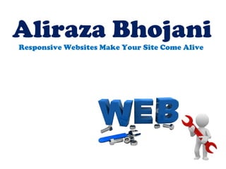 Aliraza Bhojani
Responsive Websites Make Your Site Come Alive
 