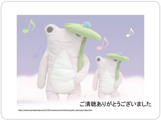 ご清聴ありがとうございました	
http://www.e-yamashiroya.com/f/2f/humohumo/humohumo/pink_keronyo/index.html	
 