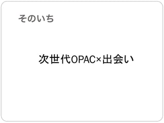 そのいち



  次世代OPAC×出会い
 