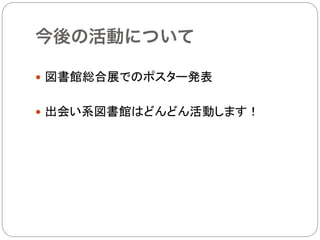 今後の活動について

—  図書館総合展でのポスター発表


—  出会い系図書館はどんどん活動します！
 