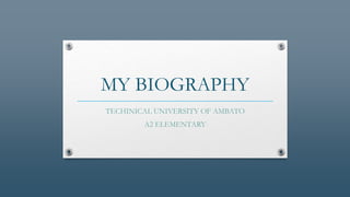 MY BIOGRAPHY
TECHINICAL UNIVERSITY OF AMBATO
A2 ELEMENTARY

 