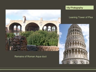 My Photography  Leaning Tower of Pisa   Remains of Roman Aqua duct  
