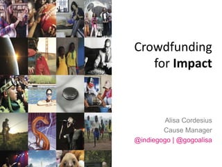 Crowdfunding 
for Impact 
Alisa Cordesius 
Cause Manager 
@indiegogo | @gogoalisa 
 