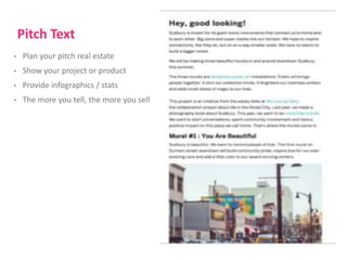 Pitch Text 
• Plan your pitch real estate 
• Show your project or product 
• Provide infographics / stats 
• The more you tell, the more you sell 
 