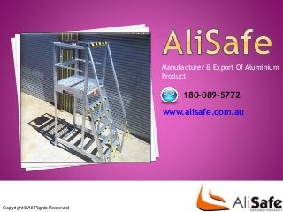 Manufacturer & Export Of Aluminium 
Product. 
Copyright ©All Rights Reserved 
180-089-5772 
www.alisafe.com.au 
 