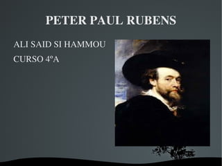 PETER PAUL RUBENS
ALI SAID SI HAMMOU
CURSO 4ºA




               
 