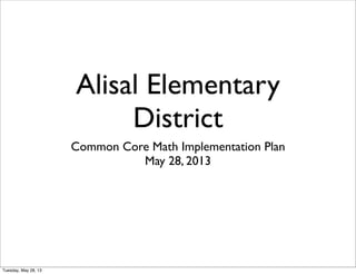 Alisal Elementary
District
Common Core Math Implementation Plan
May 28, 2013
Tuesday, May 28, 13
 