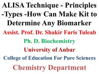ALISA Technique - Principles
-Types -How Can Make Kit to
Determine Any Biomarker
Assist. Prof. Dr. Shakir Faris Tuleab
Ph. D. Biochemistry
University of Anbar
College of Education For Pure Sciences
Chemistry Department
 
