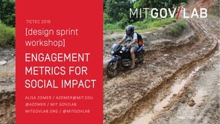 ALISA ZOMER / AZOMER@MIT.EDU
@AZOMER / MIT GOV/LAB
MITGOVLAB.ORG / @MITGOVLAB
[design sprint
workshop]
TICTEC 2019
ENGAGEMENT
METRICS FOR
SOCIAL IMPACT
Nepal (Alisa Zomer)
 
