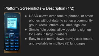 Platform Screenshots & Description (1/2)
● USSD allows even feature phones, or smart
phones without data, to set up a comm...