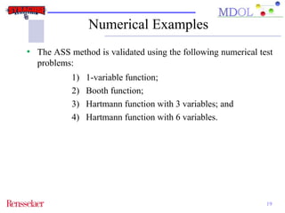 Numerical Examples 
• The ASS method is validated using the following numerical test 
19 
problems: 
1) 1-variable function; 
2) Booth function; 
3) Hartmann function with 3 variables; and 
4) Hartmann function with 6 variables. 
 