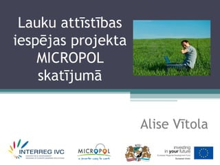 Lauku attīstības
iespējas projekta
    MICROPOL
    skatījumā


                    Alise Vītola
 