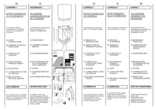 FR                               NL                                                                   ES                               IT                            DE

    CHAPITRE 1                       HOOFDSTUK 1                                                           CAPÍTULO 1                     CAPITOLO 1                     KAPITEL 1


    NOTES GENERALES                  ALGEMENE                                                              NOTAS GENERALES                NOTE GENERALI                  ALLGEMEINE
    A LA LIVRAISON                   AANWIJZINGEN BIJ                                                      DE ENTREGA                     ALLA CONSEGNA                  HINWEISE ZUR
                                     DE LEVERING                                                                                                                         LIEFERUNG


    A la livraison veuillez,         Controleer bij de levering of                                         A la entrega compruebe         Alla consegna controlli che    Kontrollieren Sie bei
    contrôler que le materièl        met de machine het                                                    que con la máquina estén:      con la macchina ci siano:      Anlieferung des Gerätes, ob
    suivant accompagne la            volgende is bijgeleverd:                                                                                                            das folgende Zubehör
    machine:                                                                                                                                                             mitgeliefert wurde:




    A) LIVRET                        A) HANDLEIDING                                                        A) MANUAL DE                   A) MANUALE                     A) BEDIENUNGS
       D’INSTRUCTIONS                                                                                         INSTRUCCIONES                  D’ISTRUZIONE                   ANLEITUNG

    B) ADRESSES DE SERVICE           B) ADRESSEN KLANTEN-                                                  B) DIRECCIONES DE              B) INDIRIZZI DI                B) VERZEICHNIS DER
       APRES VENTE                      SERVICE                                                               ASISTENCIA TÉCNICA             ASSISTENZA                     KUNDENDIENST-
                                                                                                                                                                            STELLEN


    C) CERTIFICAT DE                 C) GARANTIEBEWIJZEN                                                   C) CERTIFICADOS DE             C) CERTIFICATI DI              C) GARANTIESCHEIN
       GARANTIE                                                                                   EUROPE      GARANTÍA                       GARANZIA

                                                                                       Dovunque
                                                                                        tu sia.

    D) VIS DE FIXATION               D) DE SCHROEVEN OM                                                    D) TORNILLOS DE                D) VITI FISSAGGIO              D) BEFESTIGUNGS-
       PANNEAU ARRIERE                  HET ACHTERPANEEL                                                      FIJACIÓN DEL PANEL             PANNELLO                       SCHRAUBEN FÜR DIE
                                        AAN TE BRENGEN                         A                      B       POSTERIOR                      POSTERIORE                     RÜCKWAND

                                     E) KAPJES                                                             E) TAPONES                     E) TAPPI                       E) STÖPSEL
                                                                         SPEDIRE         TRATTENERE

    E) BOUCHONS

    F) COUDES POUR LE TUBE           F) AFVOERSLANGGELEI-                                                  F) CURVAS PARA EL TUBO         F) CURVA PER TUBO              F) ROHRBOGEN FÜR
       DE VIDANGE                       DER                                                                   DE DESAGÜE                     SCARICO                        ABLAUFSCHLAUCH

    G) BAC POUR LES                  G) VLOEIBARE ZEEP BAKJE
                                                                                   C                       G) DEPÓSITO DETERGENTE                                        G) EINSATZ FÜR
       PRODUITS LIQUIDES                                                                                      LÍQUIDO                     G) BACINELLA DETERSIVO            FLÜSSIGWASCHMITTEL
                                                                                                                                             LIQUIDO



    LES CONSERVER                    BEWAAR DEZE GOED                                                      CONSÉRVELOS                    CONSERVATELI                   BITTE GUT AUFBEWAHREN
                                                                          D
                                                                                                                                          e controlli che non abbia
    et contrôler que ce matériel
    soit en bon état; si tel n’est
                                     Controleer ook of de
                                     machine gedurende het
                                                                     E                                     y compruebe que no haya
                                                                                                           sufrido desperfectos durante
                                                                                                                                          subito danni durante il
                                                                                                                                          trasporto, in caso contrario
                                                                                                                                                                         Gerät bei Lieferung auf
                                                                                                                                                                         eventuelle
    pas le cas appelez le centre     transport niet beschadigd is.                                         el transporte, en caso         chiami il centro Candy più     Transportschäden
    Candy le plus proche.            Mocht dat wel het geval
                                     zijn, neemt u dan contact                               F             contrario llame al centro
                                                                                                           Candy más cercano.
                                                                                                                                          vicino.                        untersuchen und
                                                                                                                                                                         gegebenenfalls beim
                                     op met de dichtstbijzijnde                                                                                                          Händler reklamieren.
                                     Candy winkel.                                 G
6                                                                                                                                                                                                      7
 