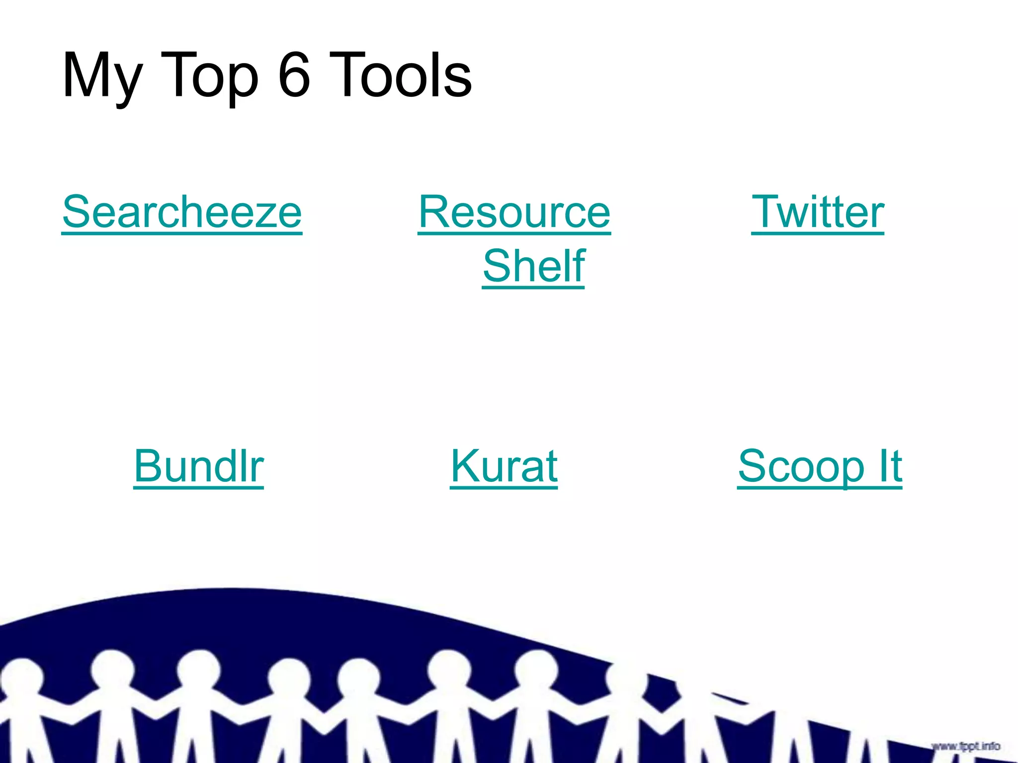 My Top 6 Tools

Searcheeze   Resource   Twitter
               Shelf



  Bundlr      Kurat     Scoop It
 