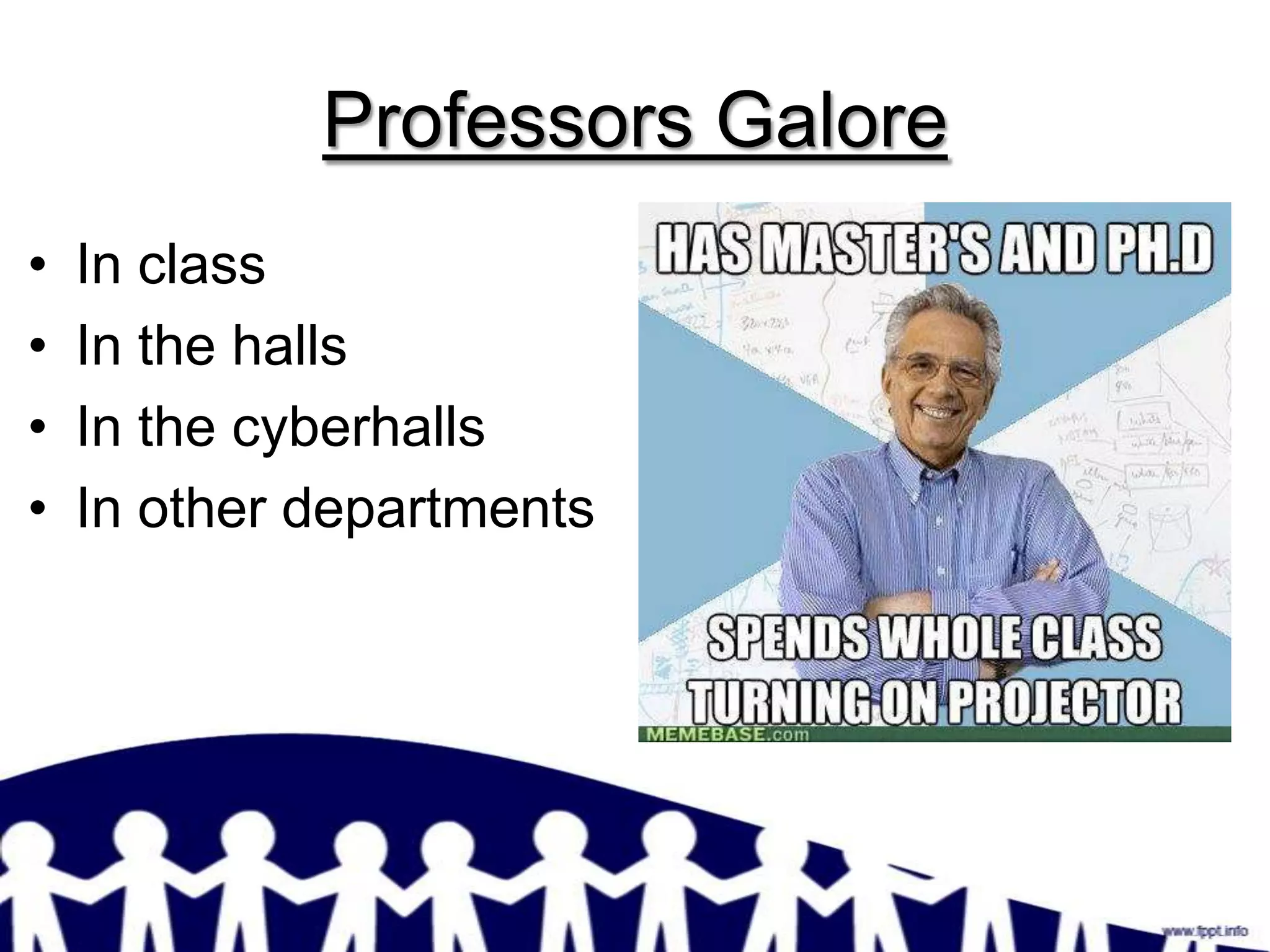 Professors Galore
•   In class
•   In the halls
•   In the cyberhalls
•   In other departments
 