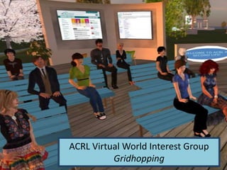 ACRL Virtual World Interest Group
          Gridhopping
 