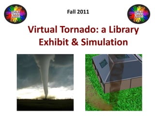 Fall 2011


Virtual Tornado: a Library
   Exhibit & Simulation
 