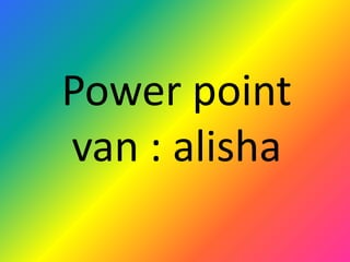 Power point
van : alisha
 