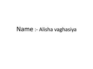 Name :- Alisha vaghasiya
 