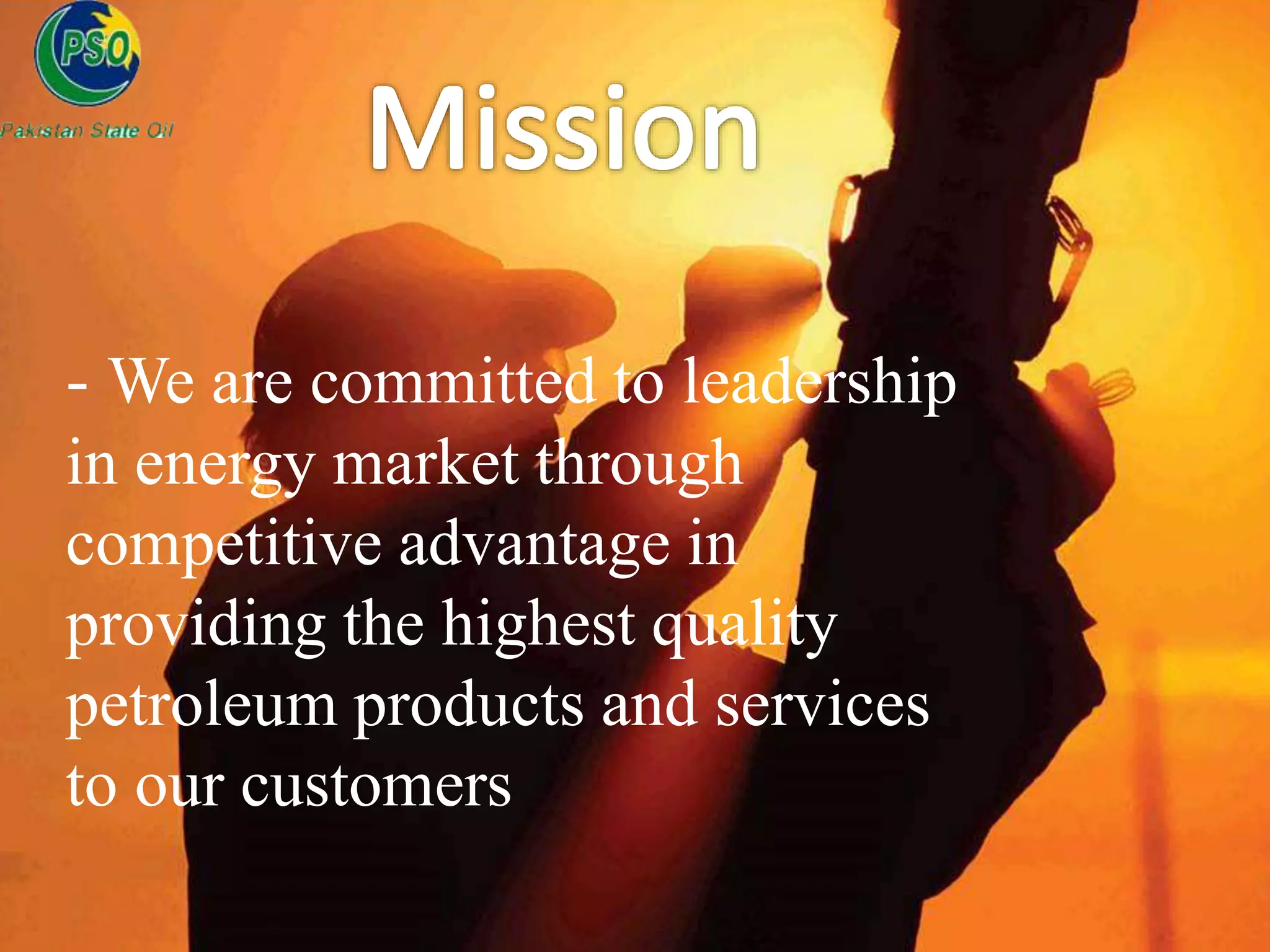 - We are committed to leadership
in energy market through
competitive advantage in
providing the highest quality
petroleum products and services
to our customers