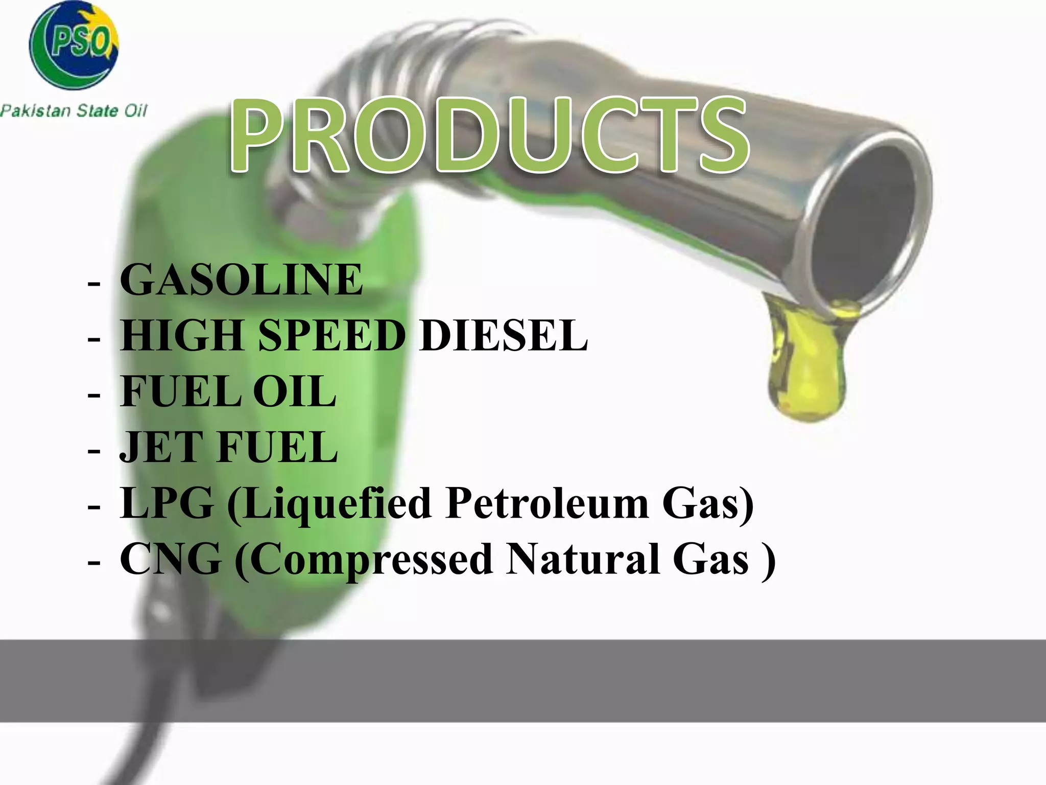 - GASOLINE
- HIGH SPEED DIESEL
- FUEL OIL
- JET FUEL
- LPG (Liquefied Petroleum Gas)
- CNG (Compressed Natural Gas )