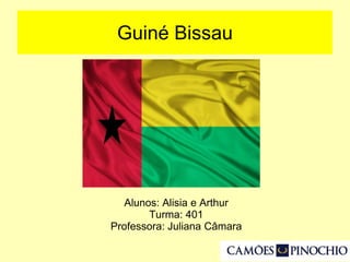 Guiné Bissau
Alunos: Alisia e Arthur
Turma: 401
Professora: Juliana Câmara
 