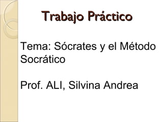 Trabajo Práctico

Tema: Sócrates y el Método
Socrático

Prof. ALI, Silvina Andrea
 