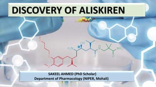 DISCOVERY OF ALISKIREN
SAKEEL AHMED (PhD Scholar)
Department of Pharmacology (NIPER, Mohali)
 