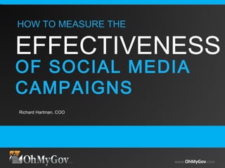 www.OhMyGov.com
Richard Hartman, COO
www.OhMyGov.com
HOW TO MEASURE THE
EFFECTIVENESS
OF SOCIAL MEDIA
CAMPAIGNS
 