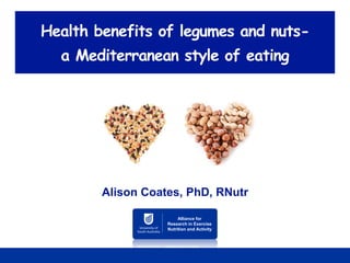 Health benefits of legumes and nuts-
a Mediterranean style of eating
Alison Coates, PhD, RNutr
Alliance for
Research in Exercise
Nutrition and Activity
www.ibnuts.com/
www.theblackdogyogablog.com
 