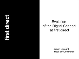 first direct Value first direct Evolution of the Digital Channel at first direct Alison Leonard Head of eCommerce 