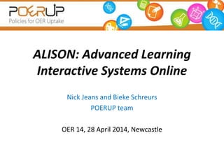 ALISON: Advanced Learning
Interactive Systems Online
Nick Jeans and Bieke Schreurs
POERUP team
OER 14, 28 April 2014, Newcastle
 