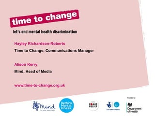 Hayley Richardson-Roberts
Time to Change, Communications Manager

Alison Kerry

Mind, Head of Media

www.time-to-change.org.uk

 