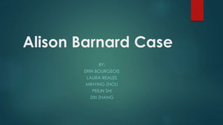 Alison Barnard Case
BY:
ERIN BOURGEOIS
LAURA REALES
MINYING ZHOU
PEILIN SHI
ZIXI ZHANG
 