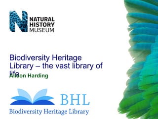 Biodiversity Heritage
Library – the vast library of
life
Alison Harding

 