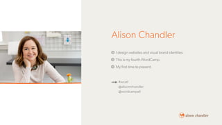 Alison Chandler
I design websites and visual brand identities.
This is my fourth WordCamp.
My first time to present.
#wcat...
