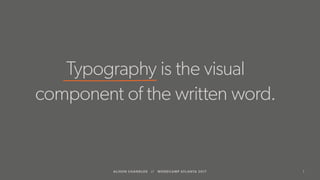 1ALISON CHANDLER // WORDCAMP ATLANTA 2017
Typography is the visual
component of the written word.
 