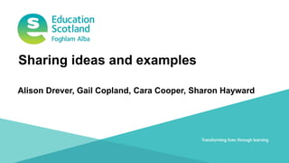 Transforming lives through learningDocument title
Alison Drever, Gail Copland, Cara Cooper, Sharon Hayward
Sharing ideas and examples
 