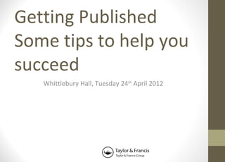 Getting Published
Some tips to help you
succeed
   Whittlebury Hall, Tuesday 24th April 2012
 