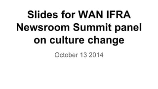 Slides for WAN IFRA 
Newsroom Summit panel 
on culture change 
October 13 2014 
 