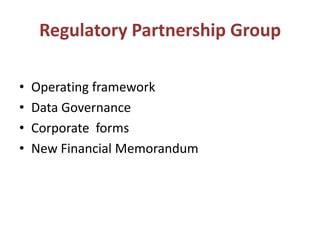Regulatory Partnership Group

•   Operating framework
•   Data Governance
•   Corporate forms
•   New Financial Memorandum
 