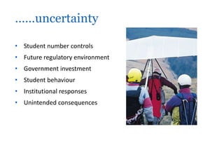 ……uncertainty

• Student number controls
• Future regulatory environment
• Government investment
• Student behaviour
• Institutional responses
• Unintended consequences
 