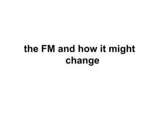 the FM and how it might
        change
 