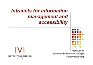 Intranets for information
       management and
             accessibility




                                      Alison Jones
                   Library and Information Manager
                                 Meyer Vandenberg
 