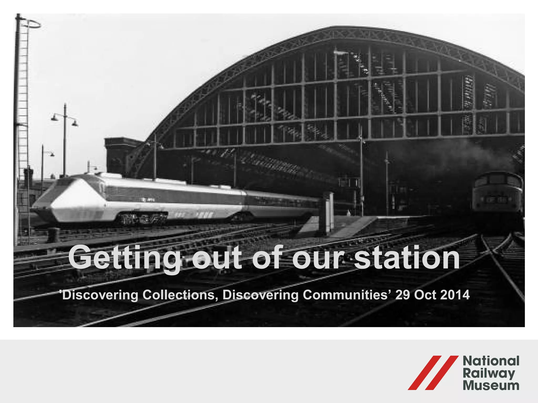Getting out of our station
'Discovering Collections, Discovering Communities’ 29 Oct 2014