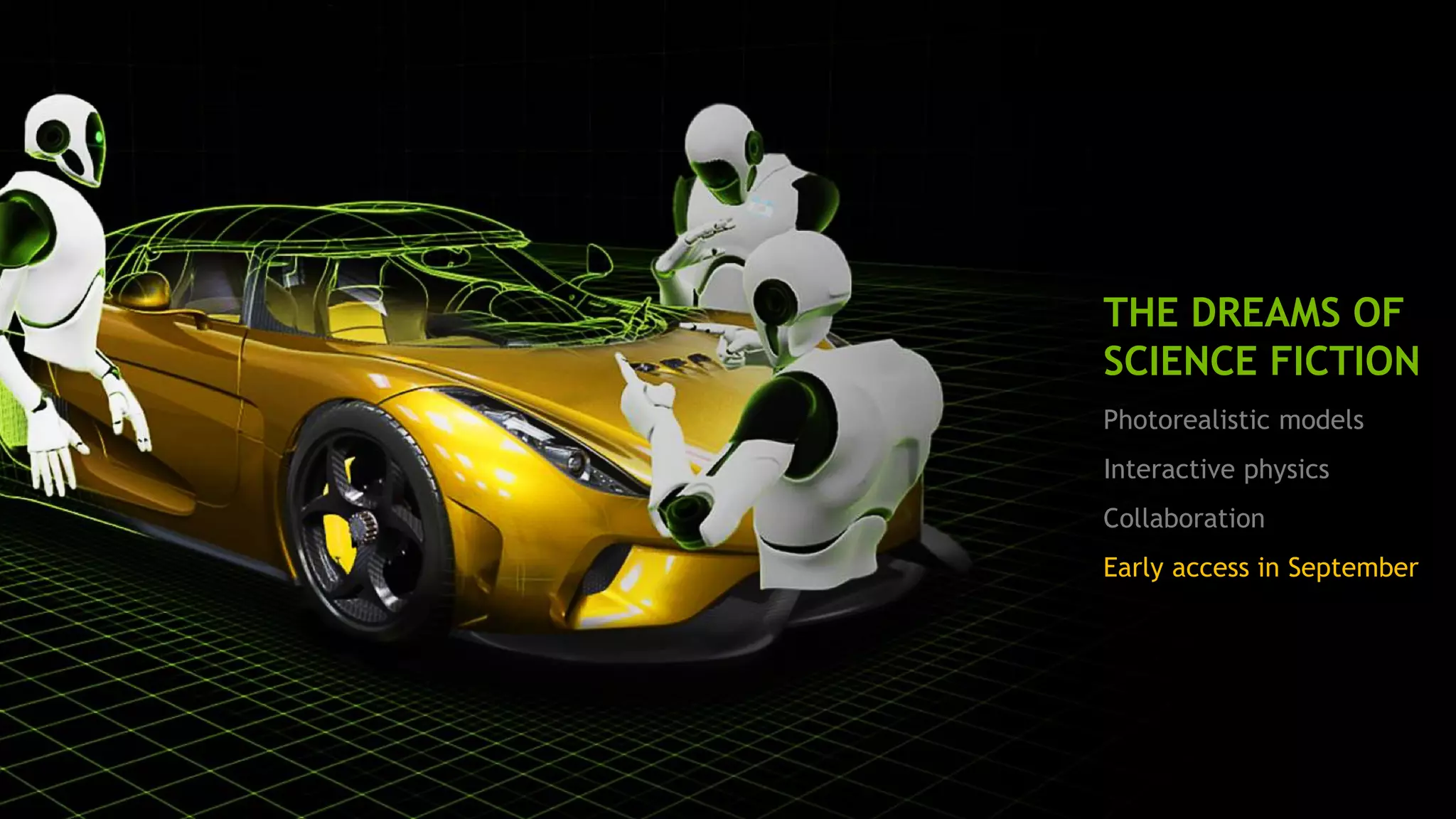 33
Photorealistic models
Interactive physics
Collaboration
Early access in September
THE DREAMS OF
SCIENCE FICTION
 