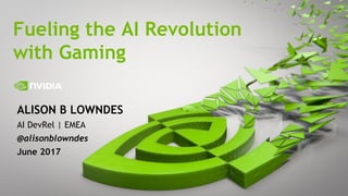 1
ALISON B LOWNDES
AI DevRel | EMEA
@alisonblowndes
June 2017
Fueling the AI Revolution
with Gaming
 